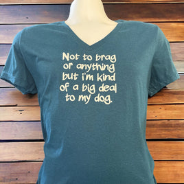 Woman's v neck tee shirt "not to brag or anything but, I am kind of a Big Deal to my Dog"